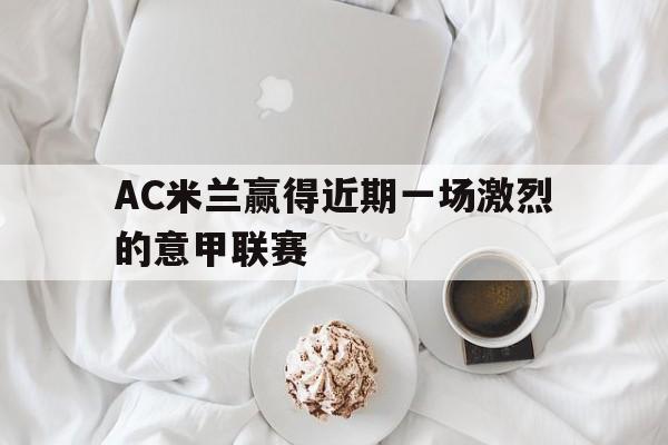 AC米兰赢得近期一场激烈的意甲联赛()