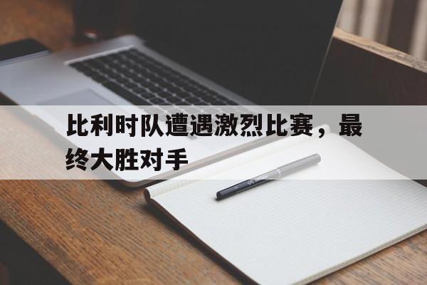 比利时队遭遇激烈比赛，最终大胜对手()